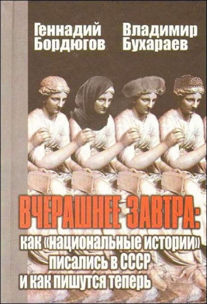 обложка книги Вчерашнее завтра: как «национальные истории» писались в СССР и как пишутся теперь - Геннадий Бордюгов