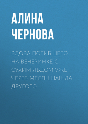 обложка книги Вдова погибшего на вечеринке с сухим льдом уже через месяц нашла другого - Алина ЧЕРНОВА