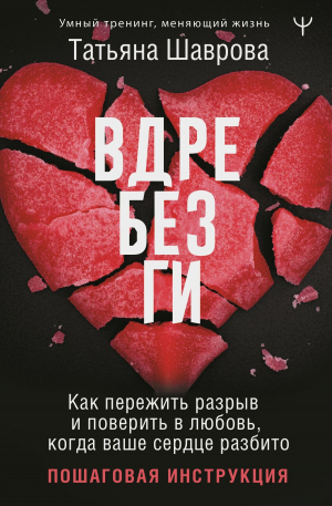 обложка книги Вдребезги. Как пережить разрыв и поверить в любовь, когда ваше сердце разбито. Пошаговая инструкция - Татьяна Шаврова