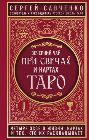 обложка книги Вечерний чай при свечах и картах Таро. Четыре эссе о жизни, картах и тех, кто их раскладывает - Сергей Савченко