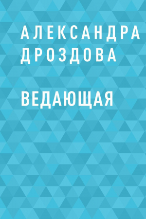 обложка книги Ведающая - Александра Дроздова