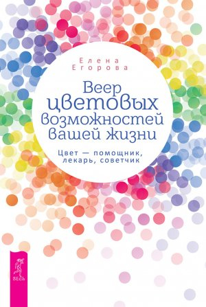 обложка книги Веер цветовых возможностей вашей жизни. Цвет – помощник, лекарь, советчик - Елена Егорова