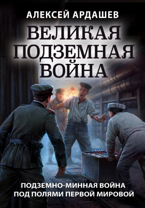 обложка книги Великая подземная война: подземно-минная война под полями Первой мировой - Алексей Ардашев