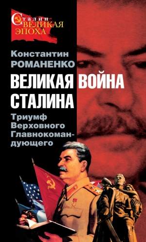 обложка книги Великая война Сталина. Триумф Верховного Главнокомандующего - Константин Романенко