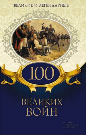 обложка книги Великие и легендарные. 100 великих войн - Коллектив авторов