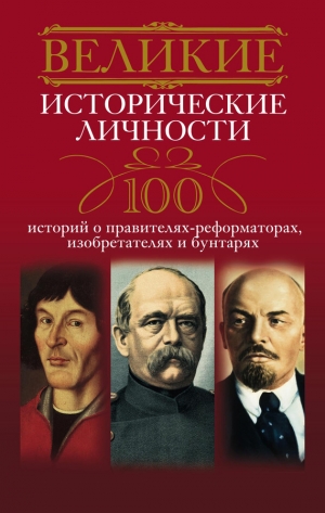 обложка книги Великие исторические личности. 100 историй о правителях-реформаторах, изобретателях и бунтарях - Анна Мудрова