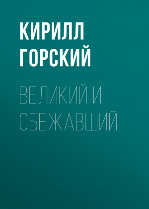 обложка книги Великий и сбежавший - КИРИЛЛ ГОРСКИЙ