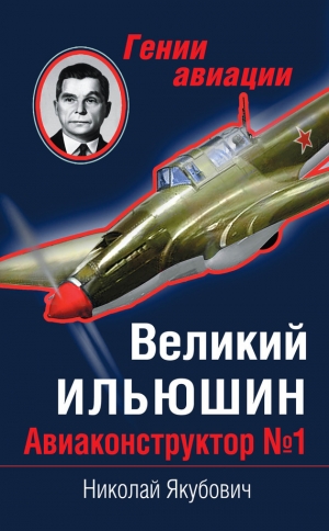 обложка книги Великий Ильюшин. Авиаконструктор №1 - Николай Якубович