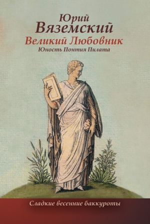 обложка книги Великий Любовник. Юность Понтия Пилата. Трудный вторник. Роман-свасория - Юрий Вяземский