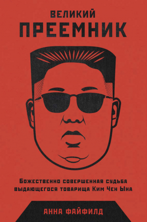 обложка книги Великий Преемник. Божественно Совершенная Судьба Выдающегося Товарища Ким Чен Ына - Анна Файфилд