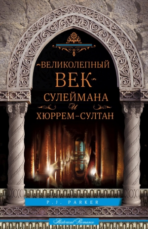 обложка книги «Великолепный век» Сулеймана и Хюррем-султан - П. Паркер