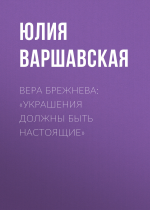 обложка книги Вера Брежнева: «Украшения должны быть настоящие» - Жанна Присяжная
