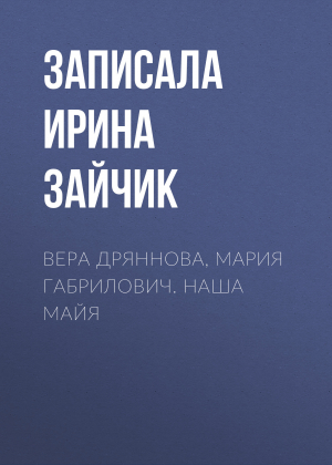 обложка книги Вера Дряннова, Мария Габрилович. Наша Майя - Записала Ирина Зайчик