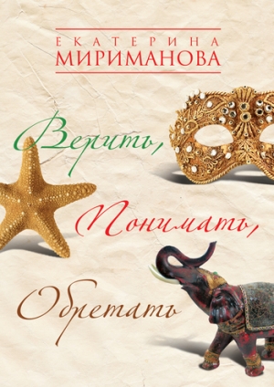 обложка книги Верить, понимать, обретать - Екатерина Мириманова