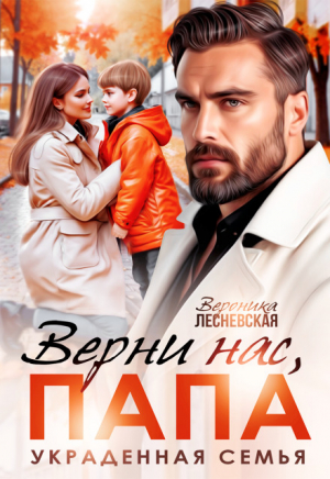 обложка книги Верни нас, папа! Украденная семья (СИ) - Вероника Лесневская