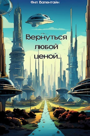 обложка книги Вернуться любой ценой... (СИ) - Фил Валентайн