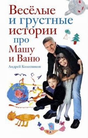 обложка книги Веселые и грустные истории про Машу и Ваню - Андрей Колесников