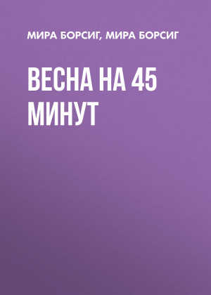 обложка книги Весна на 45 минут - Мира Борсиг