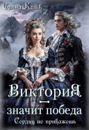обложка книги Виктория - значит Победа. Сердцу не прикажешь (СИ) - Салма Кальк
