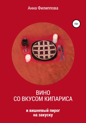 обложка книги Вино со вкусом кипариса и вишневый пирог на закуску - Анна Филиппова