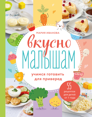 обложка книги Вкусно малышам. Учимся готовить для приверед. 55 рецептов для детей от 1 года - Мария Иванова