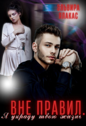 обложка книги Вне правил. Я украду твою жизнь (СИ) - Эльвира Ялакас