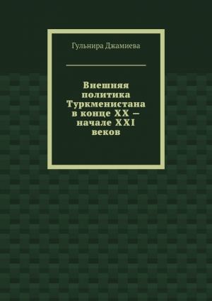 обложка книги Внешняя политика Туркменистана в конце XX – начале XXI веков - Гульнира Джамиева