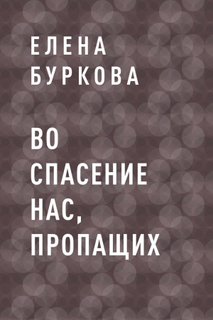 обложка книги Во спасение нас, пропащих - Елена Буркова