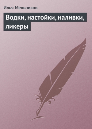 обложка книги Водки, настойки, наливки, ликеры - Илья Мельников