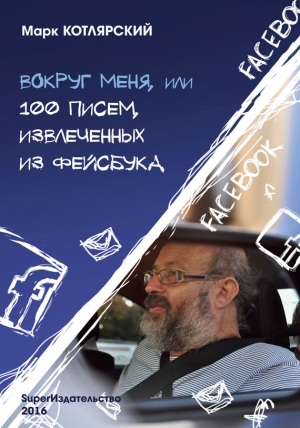 обложка книги Вокруг меня, или 100 писем, извлеченных из Фейсбука - Марк Котлярский