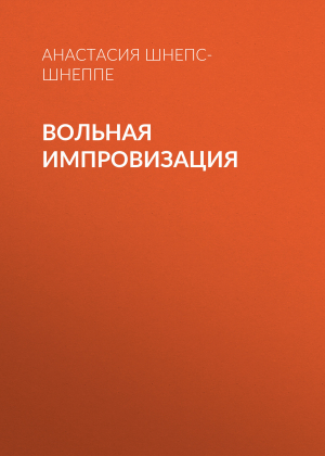 обложка книги Вольная импровизация - Анастасия Шнепс-Шнеппе