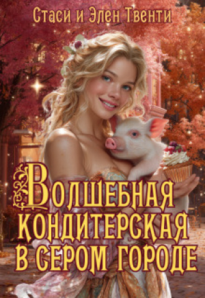 обложка книги Волшебная кондитерская в сером городе (СИ) - Стаси и Элен Твенти