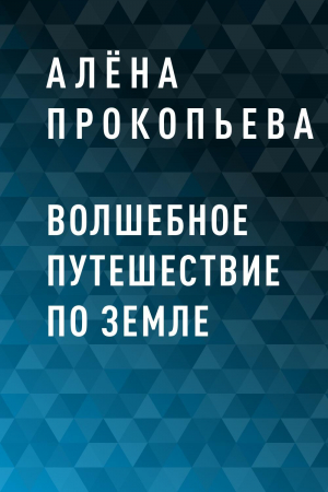 обложка книги Волшебное путешествие по Земле - Алёна Прокопьева