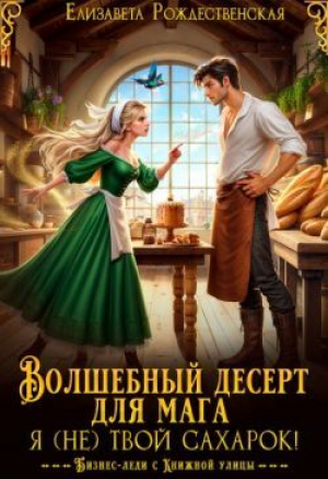 обложка книги Волшебный десерт для мага. Я (не) твой сахарок! (СИ) - Елизавета Рождественская
