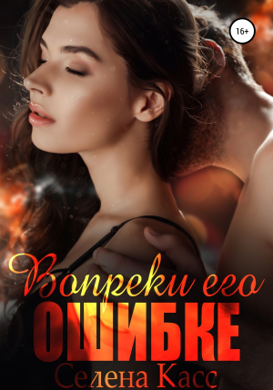 обложка книги Вопреки его ошибке (СИ) - Селена Касс