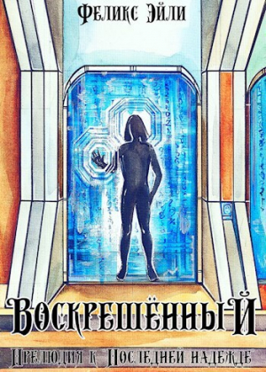 обложка книги Воскрешённый: Прелюдия к "Последней надежде" (СИ) - Феликс Эйли