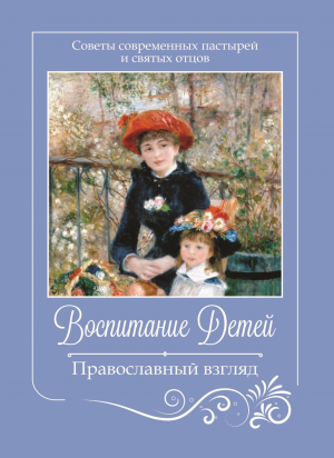 обложка книги Воспитание детей. Православный взгляд. Советы современных пастырей и святых отцов - Коллектив авторов