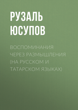 обложка книги Воспоминания через размышления (на русском и татарском языках) - Рузаль Юсупов