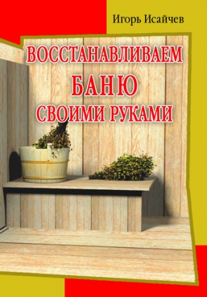 обложка книги Восстанавливаем баню своими руками - Игорь Исайчев