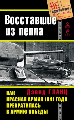 обложка книги Восставшие из пепла. Как Красная Армия 1941 года превратилась в Армию Победы - Дэвид Гланц