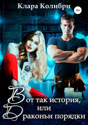 обложка книги Вот так история, или Драконьи порядки (СИ) - Клара Колибри