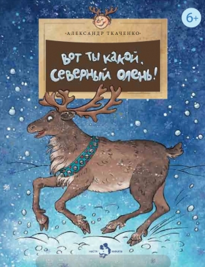 обложка книги Вот ты какой, северный олень! - Александр Ткаченко