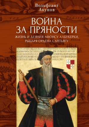 обложка книги Война за пряности. Жизнь и деяния Афонсу Албукерки, рыцаря Ордена Сантьягу - Вольфганг Акунов