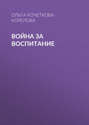 обложка книги Война за воспитание - Ольга Кочеткова-Корелова