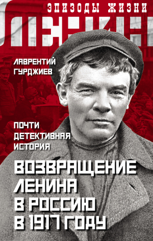 обложка книги Возвращение Ленина в Россию в 1917 году. Почти детективная история - Л. Гурджиев