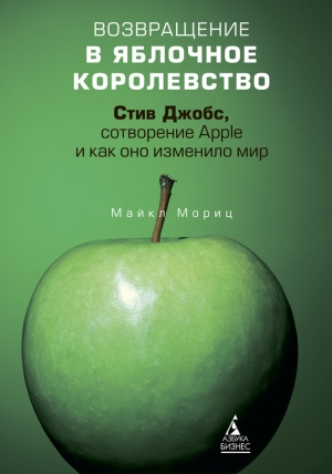 обложка книги Возвращение в Яблочное королевство. Стив Джобс, сотворение Apple и как оно изменило мир - Майкл Мориц