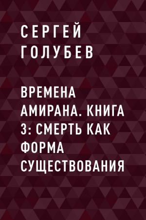 обложка книги Времена Амирана. Книга 3: Смерть как форма существования - Сергей Голубев