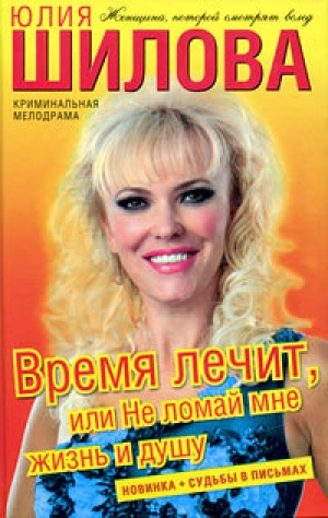 обложка книги Время лечит, или Не ломай мне жизнь и душу - Юлия Шилова