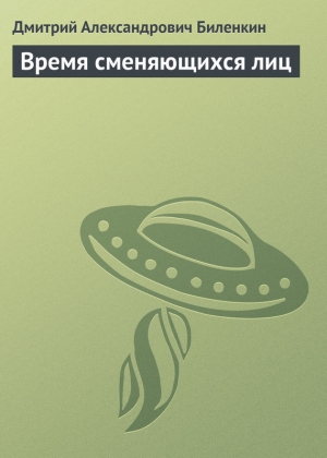 обложка книги Время сменяющихся лиц - Дмитрий Биленкин