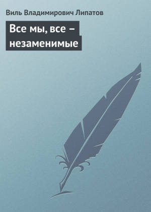 обложка книги Все мы, все – незаменимые - Виль Липатов